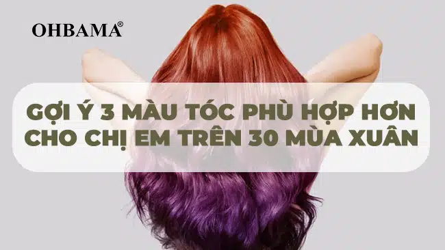 Gợi ý 3 màu tóc phù hợp hơn cho chị em trên 30 mùa xuân